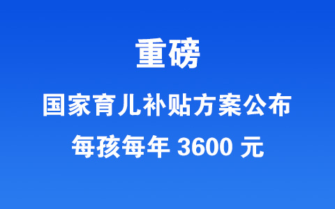 重磅：國家育兒補貼方案公布！每孩每年3600元